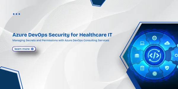 Azure DevOps Security for Healthcare IT: Managing Secrets and Permissions with Azure DevOps Consulting Services