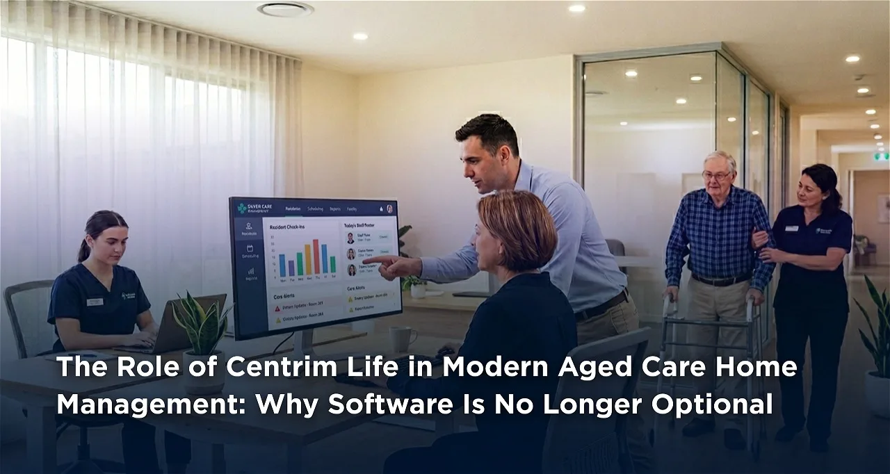 The Role of Centrim Life in Modern Aged Care Home Management: Why Software Is No Longer Optional