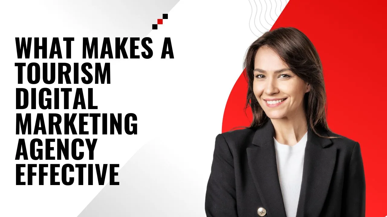 What Makes a Tourism Digital Marketing Agency Effective