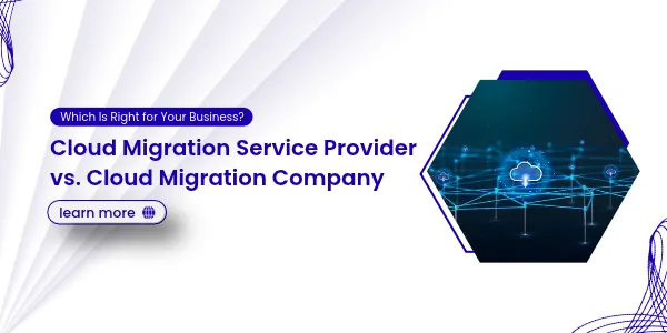 Cloud Migration Service Provider vs. Cloud Migration Company: Which Is Right for Your Business?