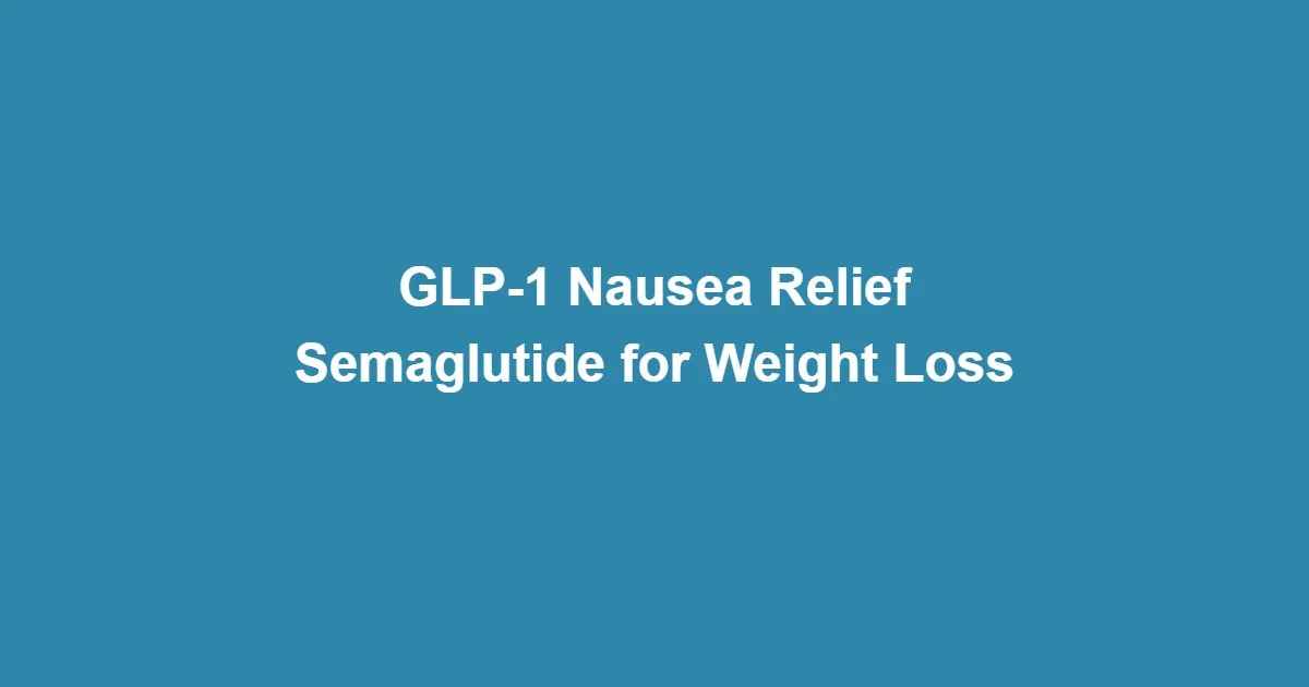 GLP-1 Nausea Relief: How Long Does It Last and Semaglutide for Weight Loss