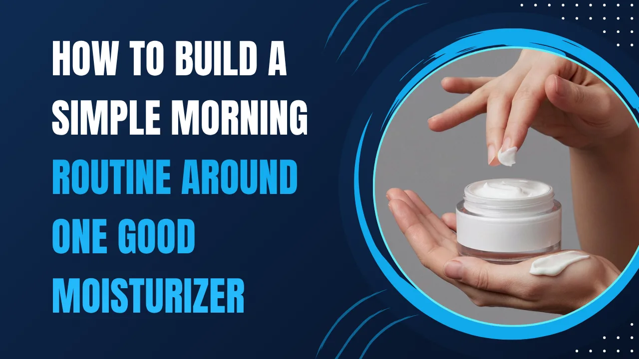How to Build a Simple Morning Routine Around One Good Moisturizer