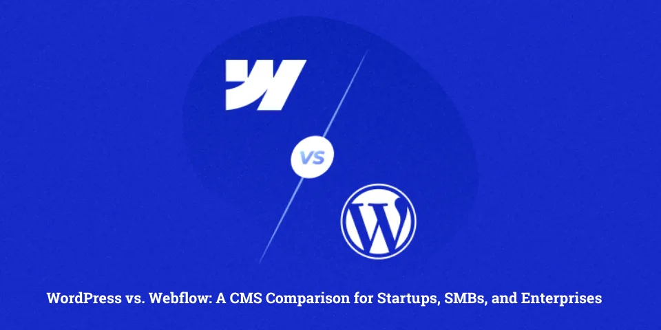WordPress vs. Webflow: A CMS Comparison for Startups, SMBs, and Enterprises