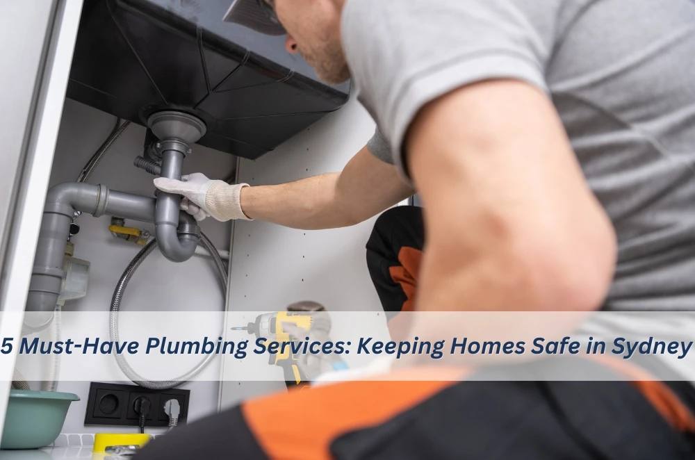 5 Must-Have Plumbing Services: Keeping Homes Safe in Sydney 