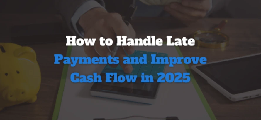 How to Handle Late Payments and Improve Cash Flow in 2025