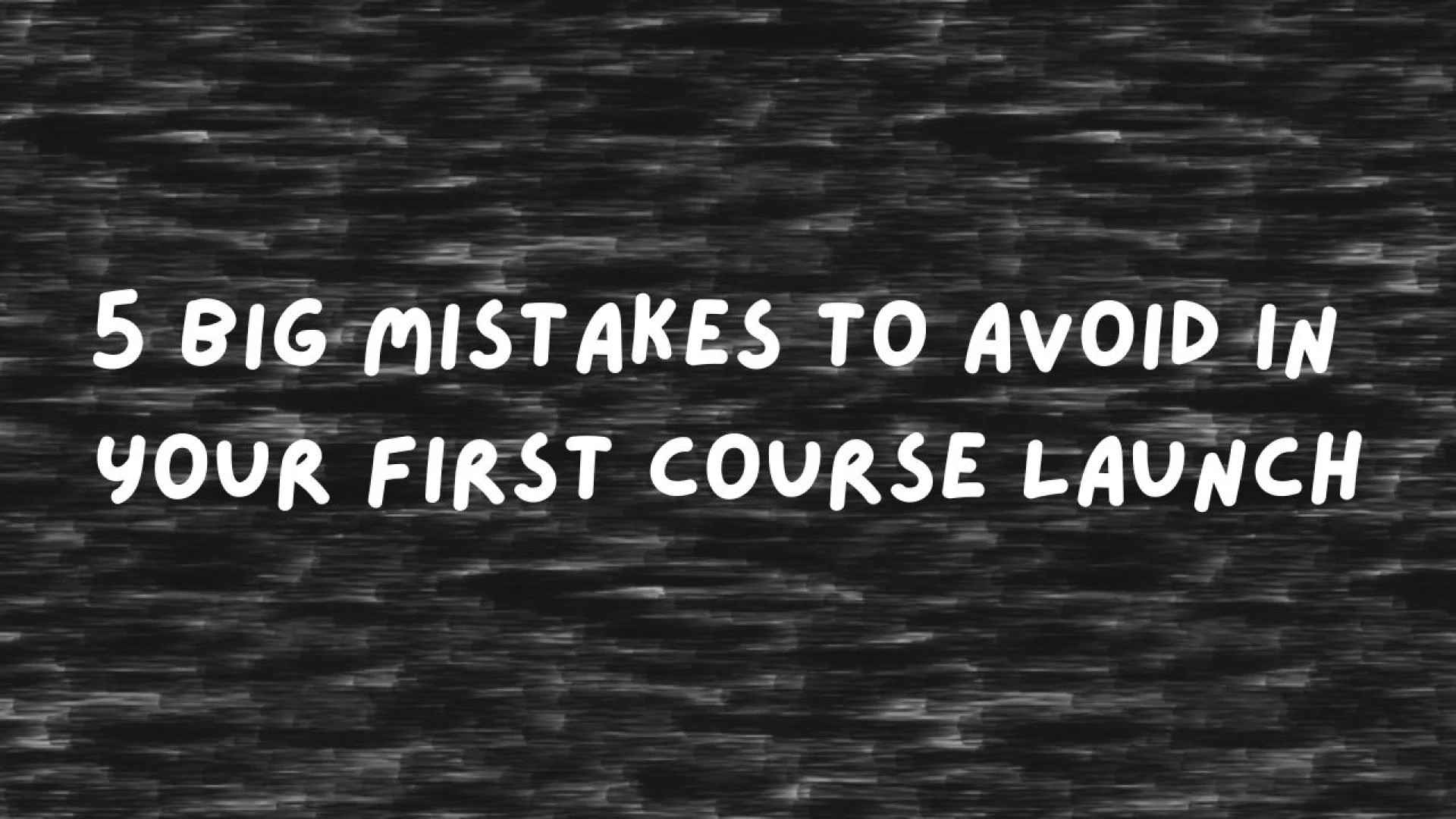 5 Big Mistakes to Avoid in Your First Course Launch