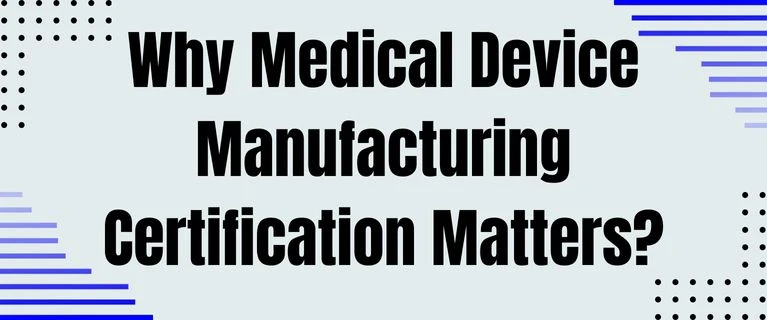 Why Medical Device Manufacturing Certification Matters?