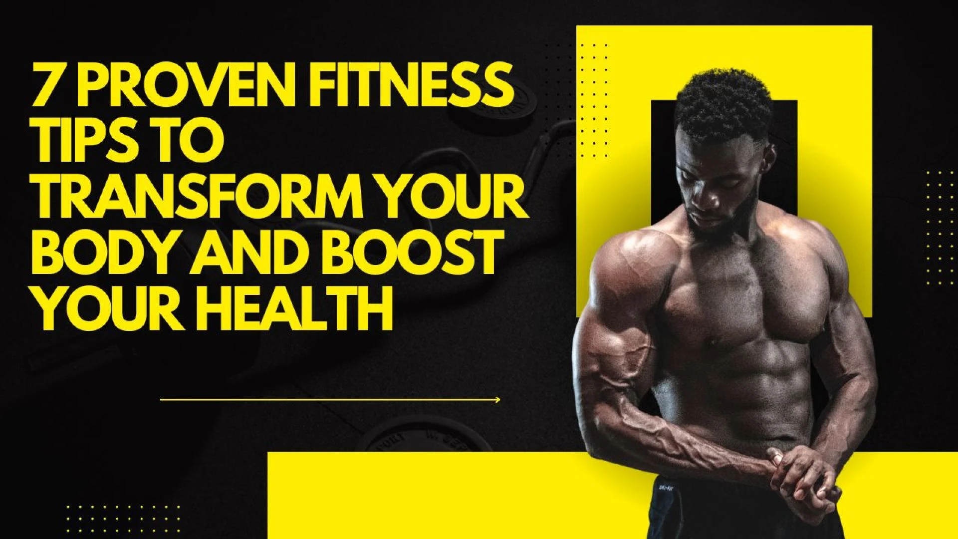 7 Proven Fitness Tips to Transform Your Body and Boost Your Health