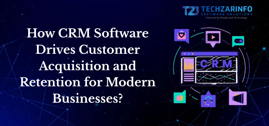 How CRM Software Drives Customer Acquisition and Retention for Modern Businesses?
