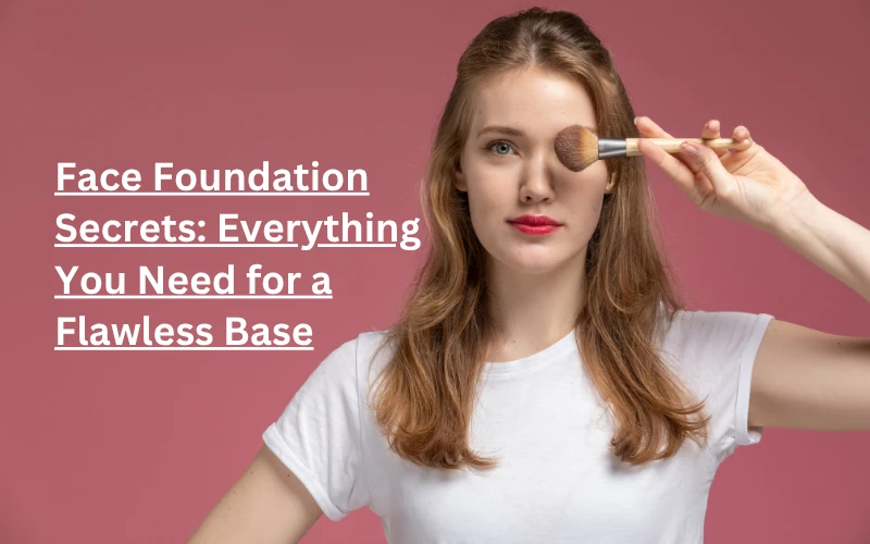 Face Foundation Secrets: Everything You Need for a Flawless Base