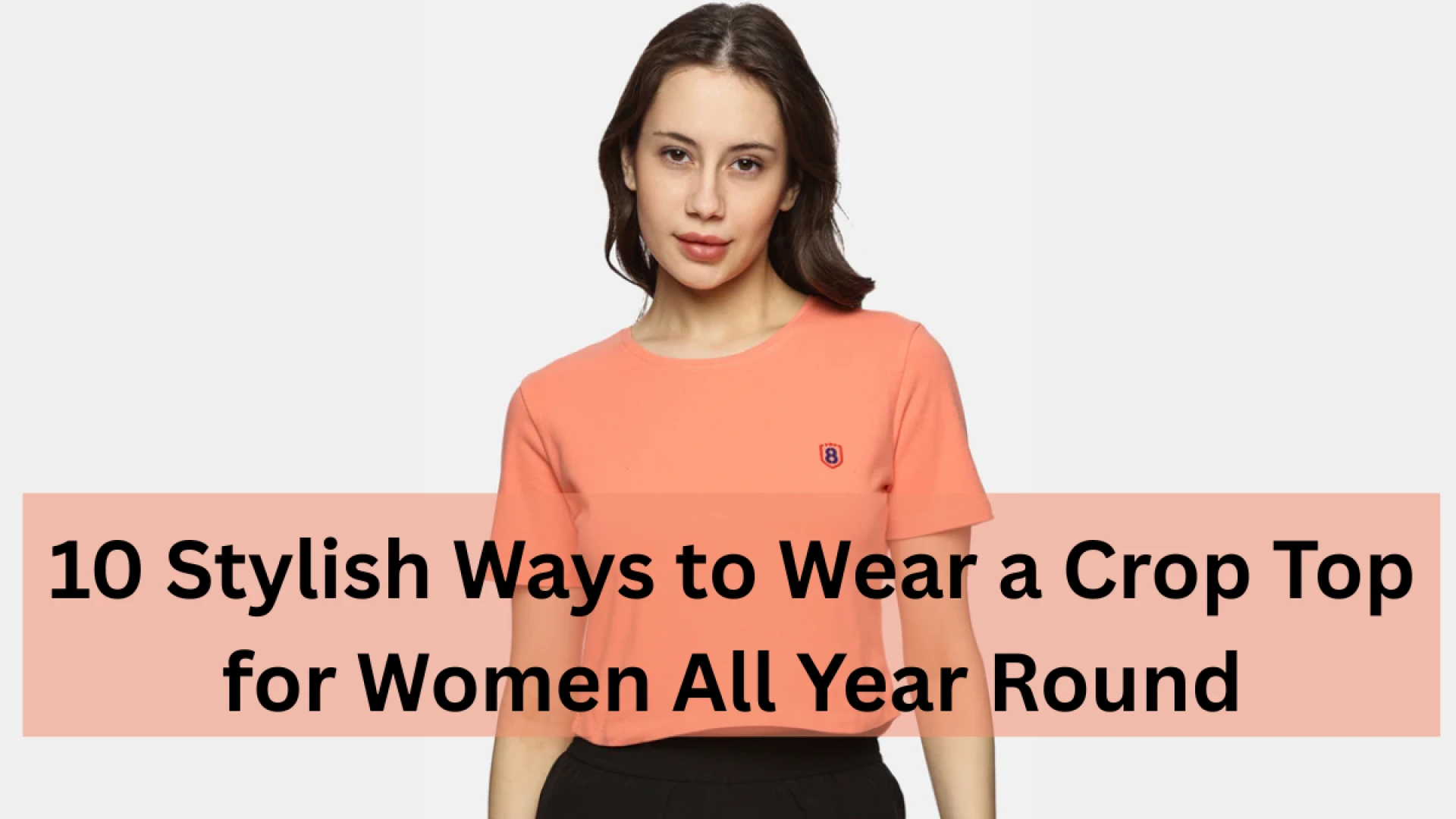 10 Stylish Ways to Wear a Crop Top for Women All Year Round