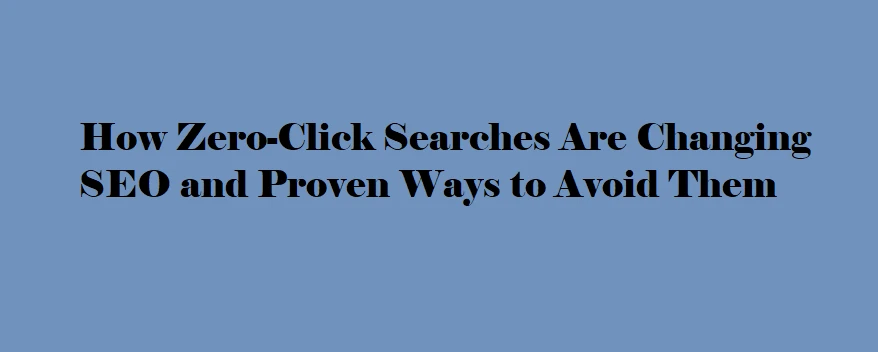 How Zero-Click Searches Are Changing SEO and Proven Ways to Avoid Them