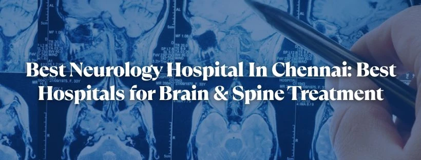 Best Neurology Hospital In Chennai: Best Hospitals For Brain & Spine Treatment