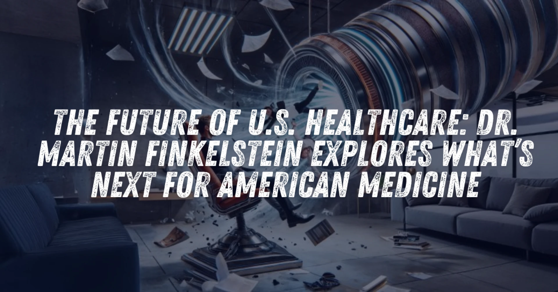The Future of U.S. Healthcare: Dr. Martin Finkelstein Explores What’s next for American Medicine