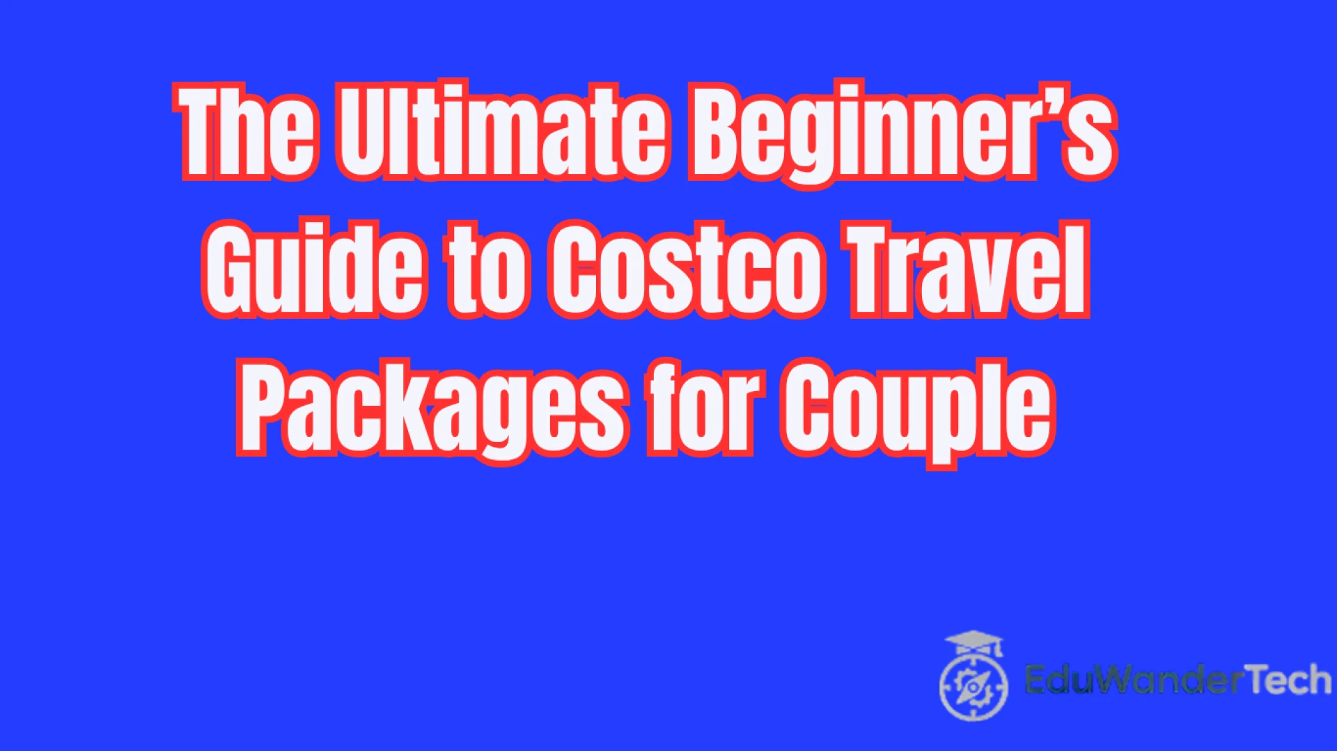 The Ultimate Beginner’s Guide to Costco Travel Packages for Couple
