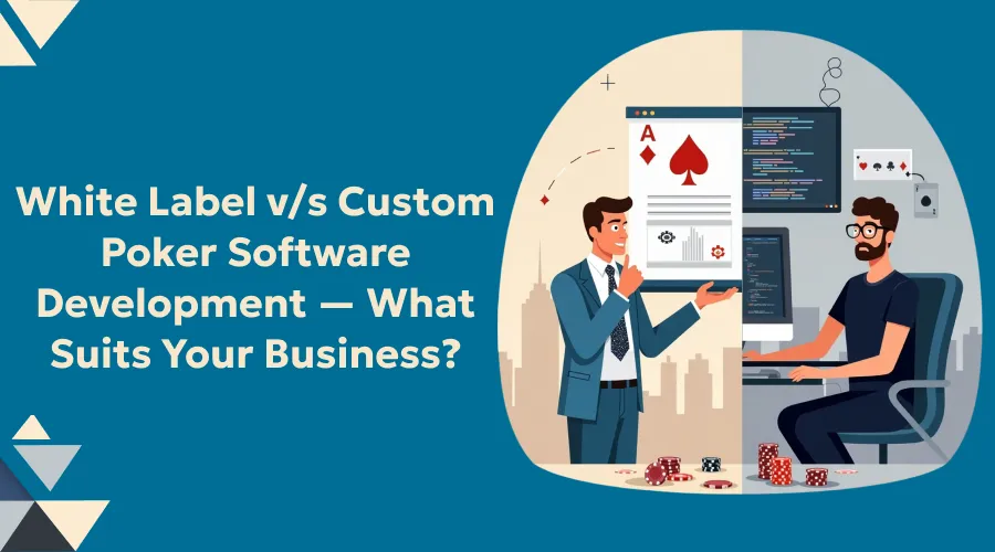Custom Poker Software vs. White Label: What’s Best for Your Business?