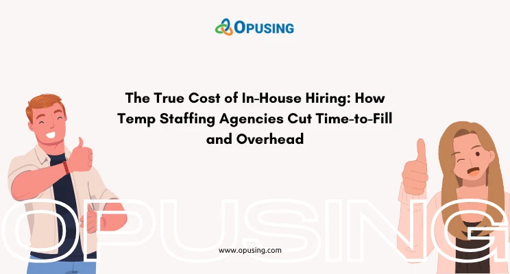 The True Cost of In-House Hiring: How Temp Staffing Agencies Cut Time-to-Fill and Overhead
