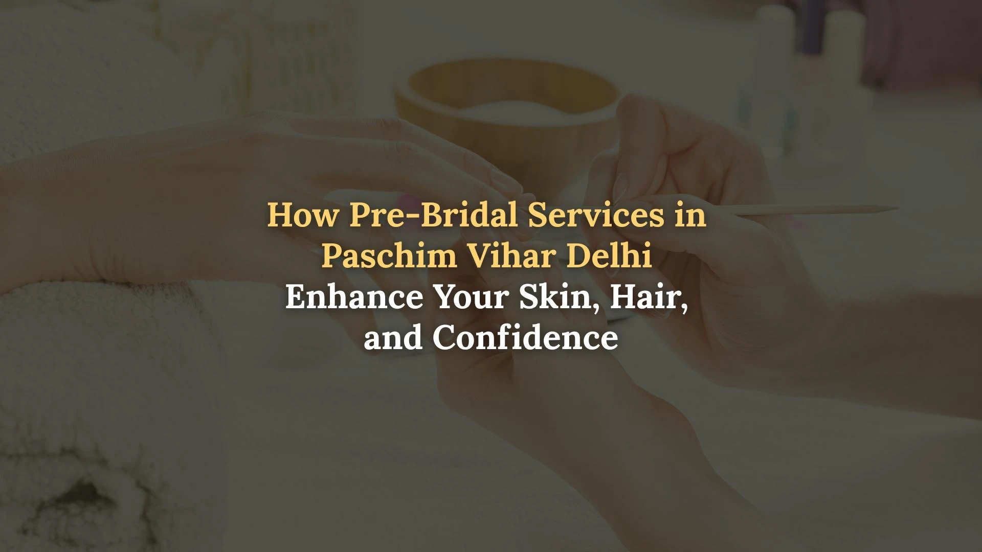 How Pre-Bridal Services in Paschim Vihar Delhi Enhance Your Skin, Hair, and Confidence