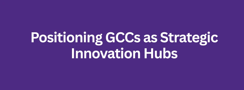 Positioning GCCs as Strategic Innovation Hubs