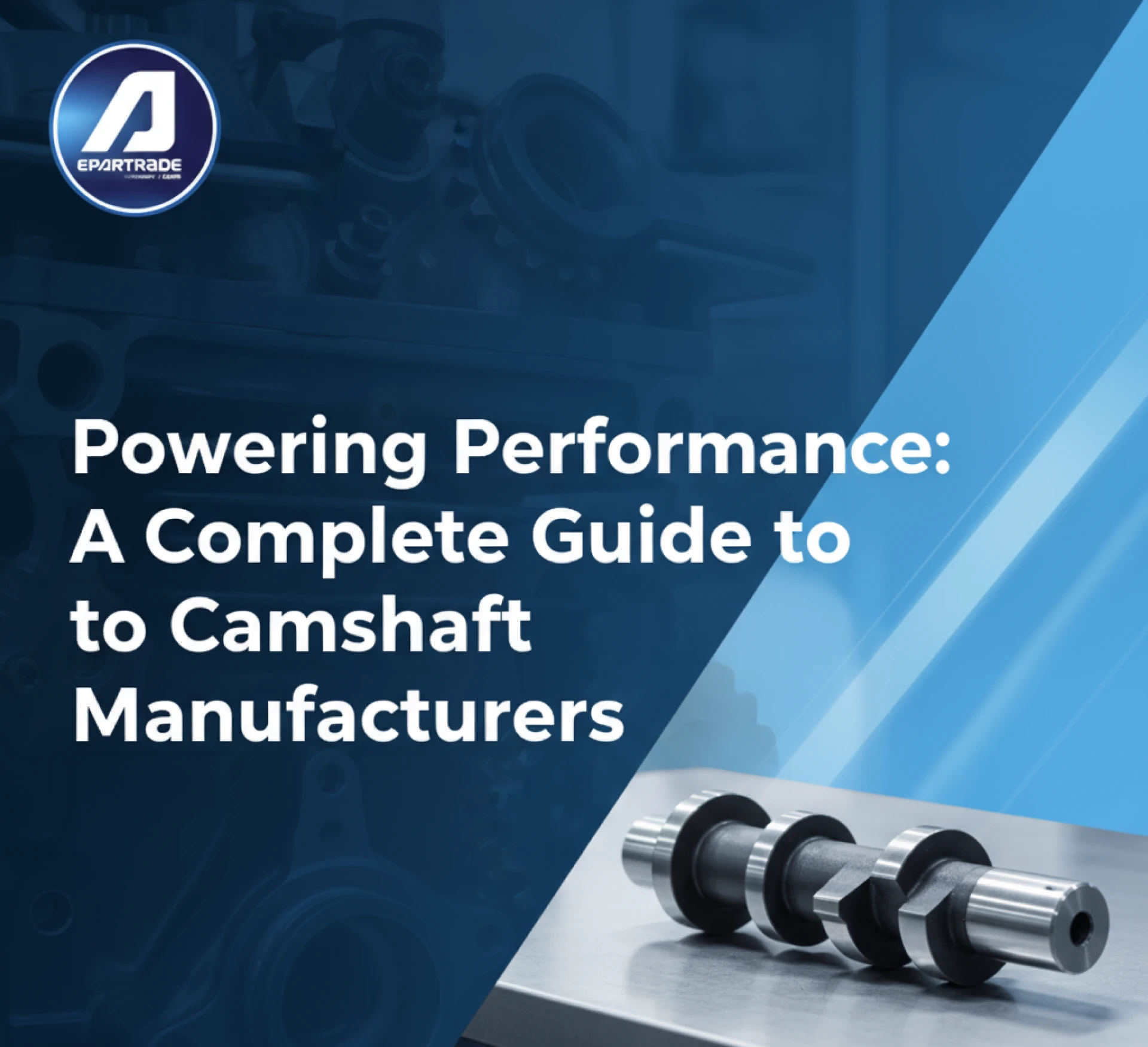 Powering Performance: A Complete Guide to Camshaft Manufacturers