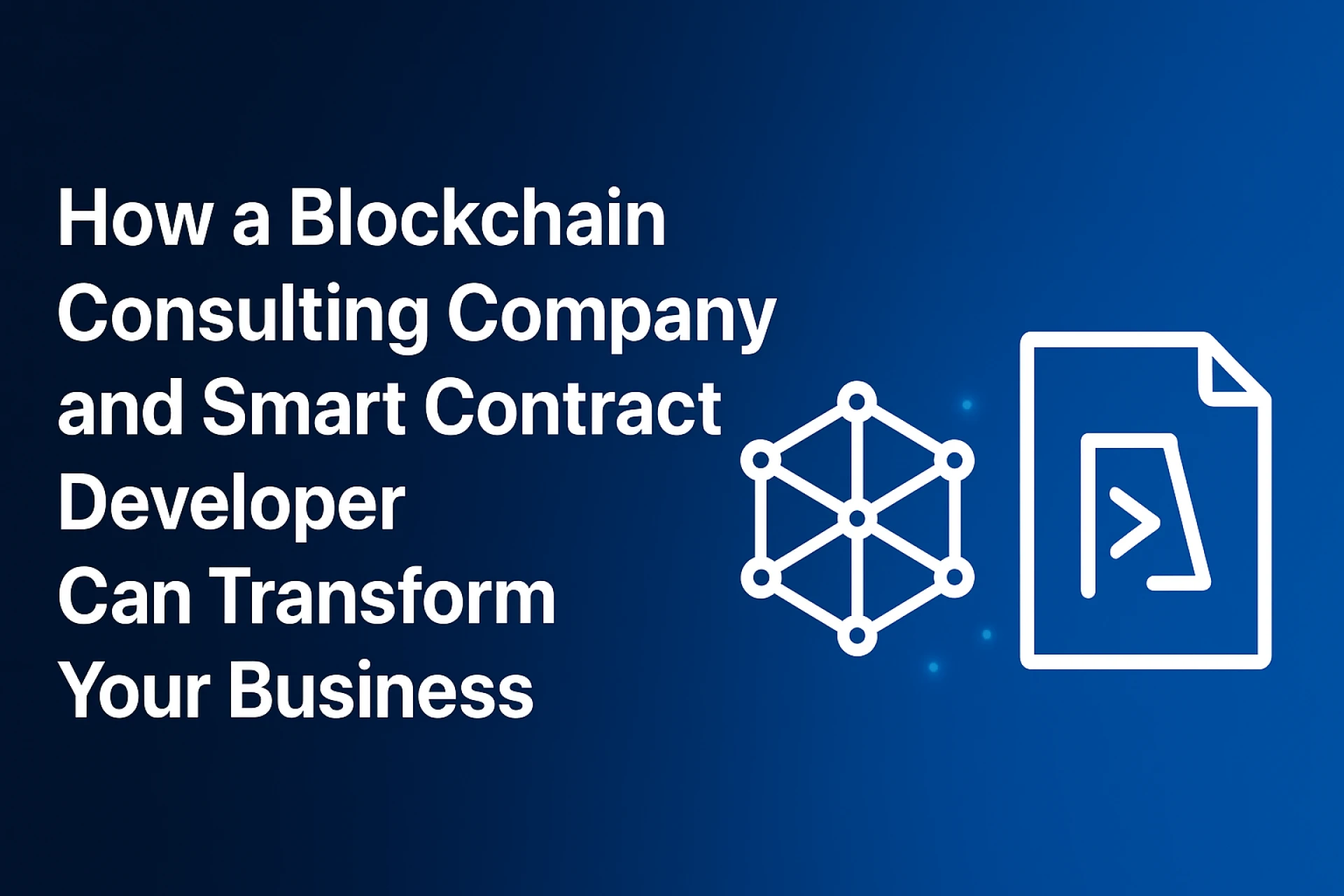 How a Blockchain Consulting Company and Smart Contract Developer Can Transform Your Business
