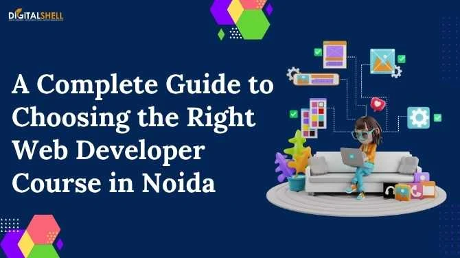 A Complete Guide to Choosing the Right Web Developer Course in Noida