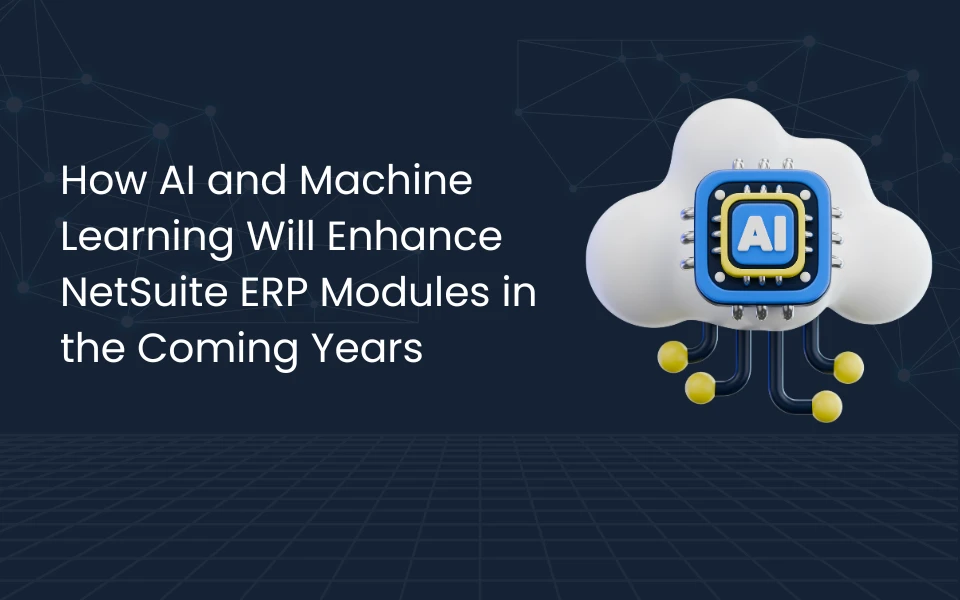 How AI and Machine Learning Will Enhance NetSuite ERP Modules in the Coming Years 