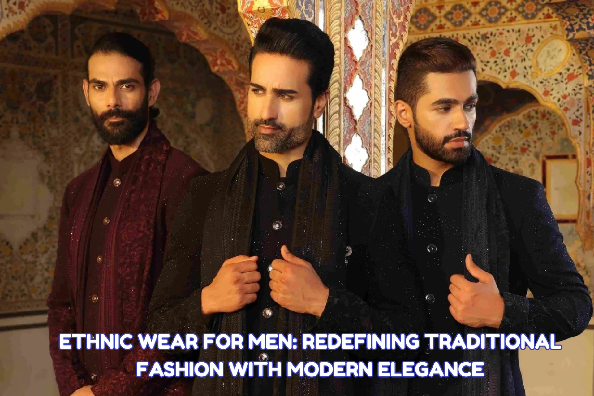 Ethnic Wear for Men: Redefining Traditional Fashion with Modern Elegance