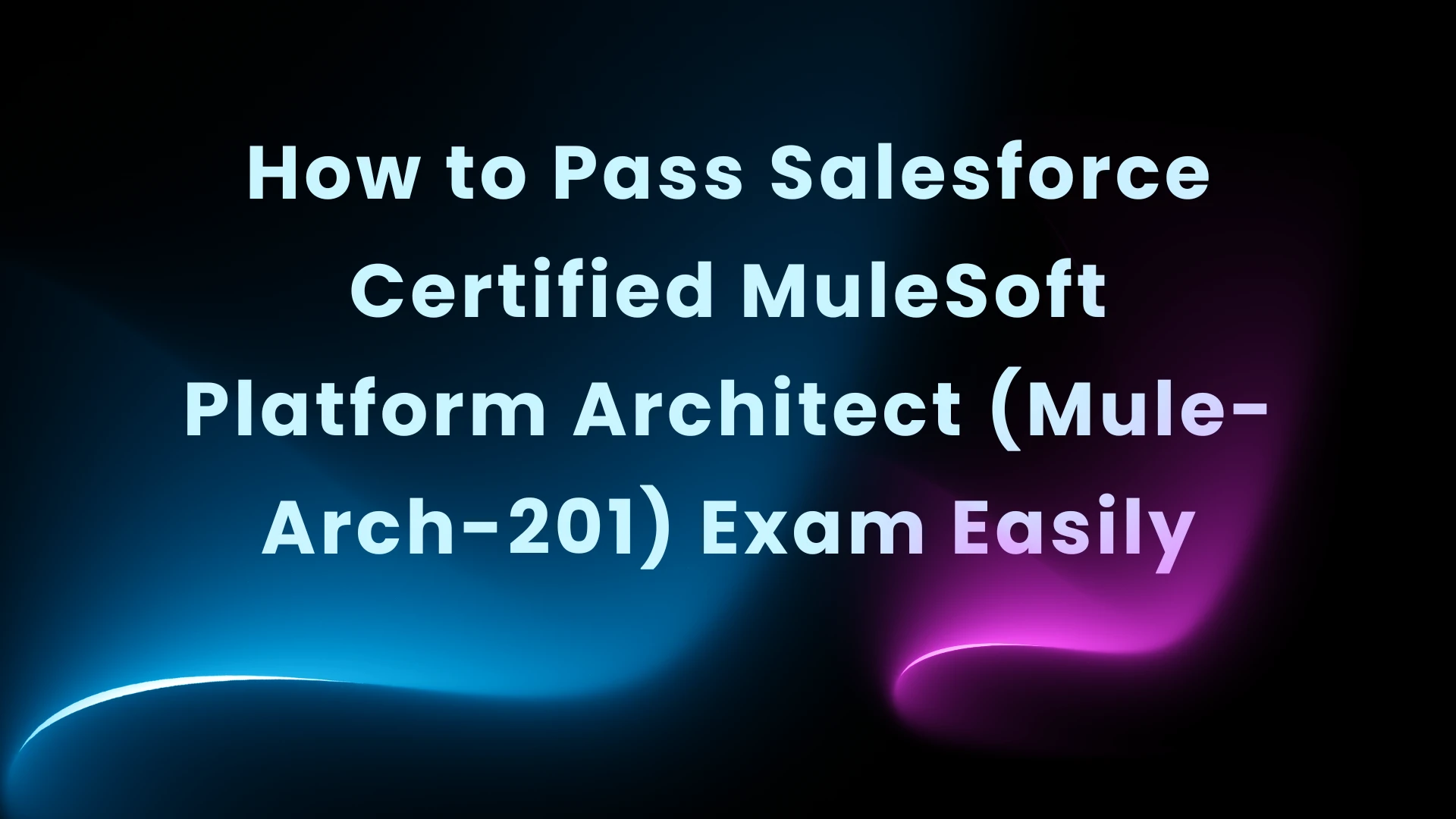 How to Pass Salesforce Certified MuleSoft Platform Architect (Mule-Arch-201) Exam Easily