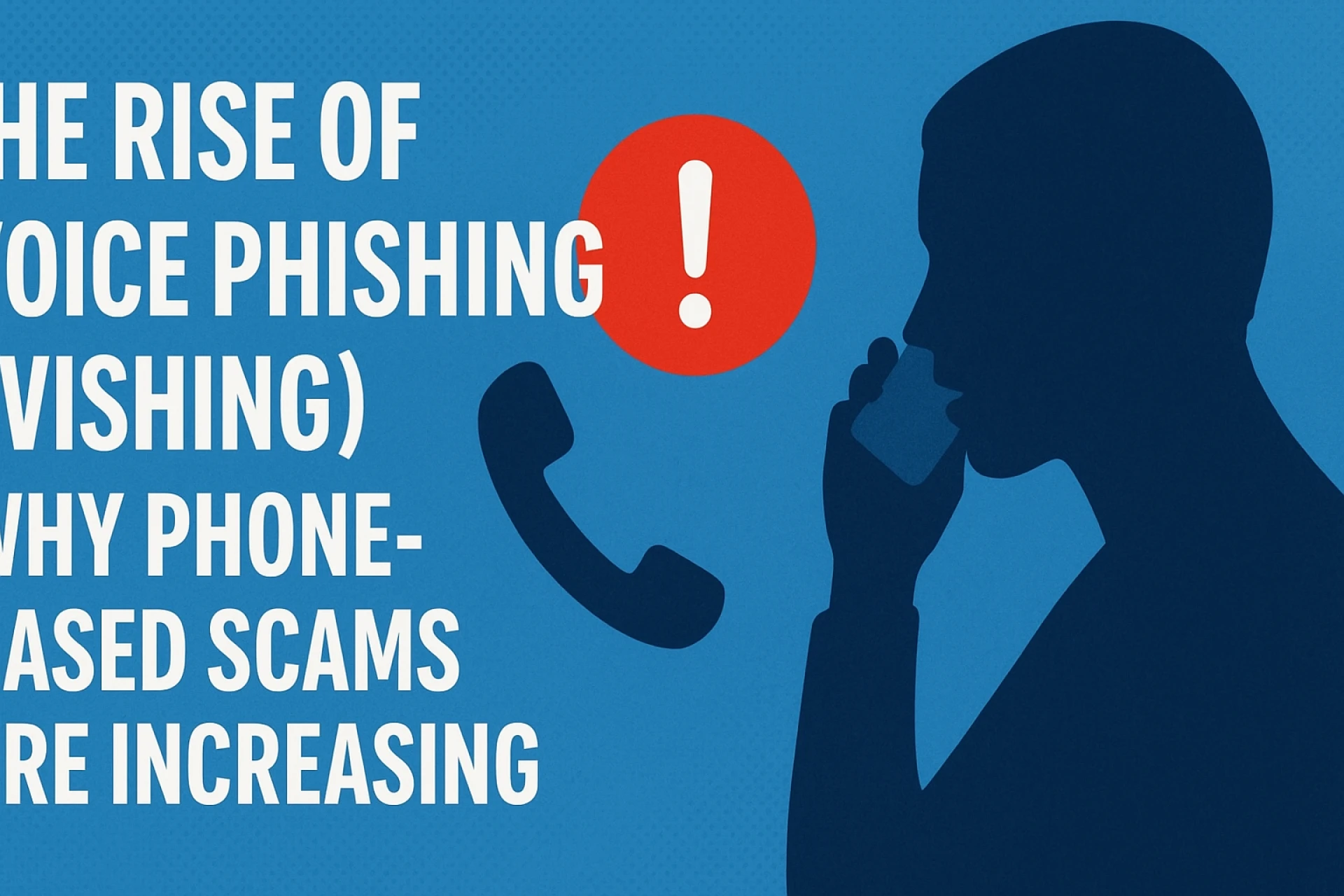 The Rise of Voice Phishing (Vishing): Why Phone-Based Scams Are Increasing