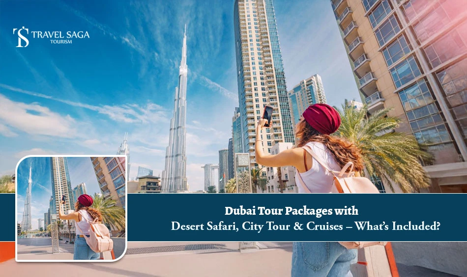 Dubai Tour Packages with Desert Safari, City Tour & Cruises – What’s Included?