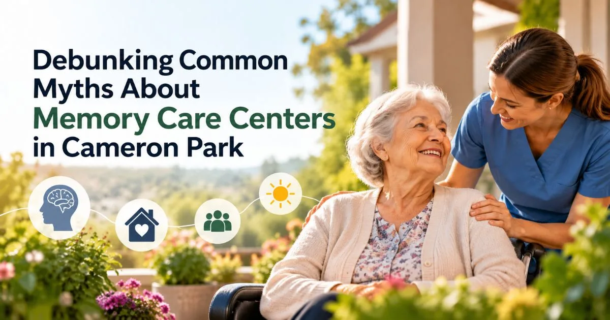 Debunking Common Myths About Memory Care Centers in Cameron Park