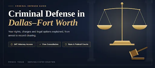 Criminal Defense in Dallas-Fort Worth: A Complete Guide to Your Rights, Charges, and Legal Options
