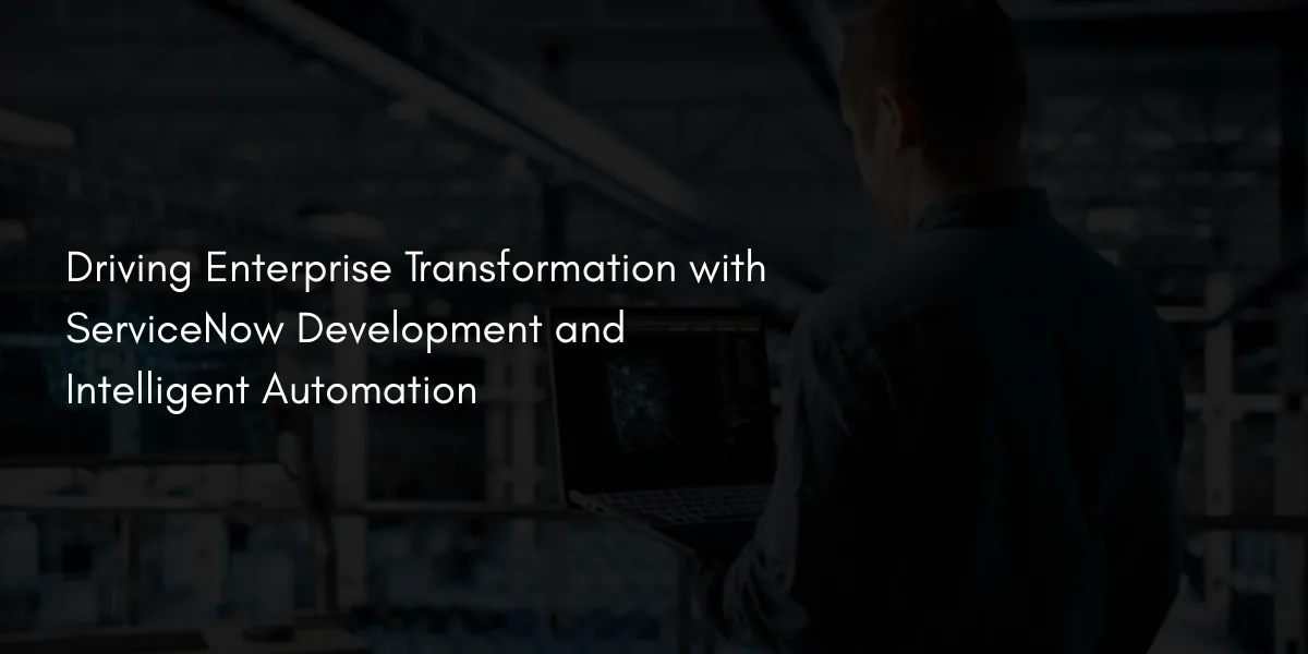Driving Enterprise Transformation with ServiceNow Development and Intelligent Automation
